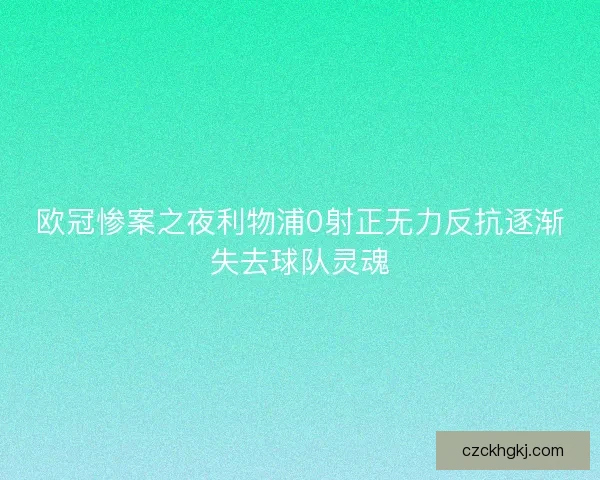 欧冠惨案之夜利物浦0射正无力反抗逐渐失去球队灵魂
