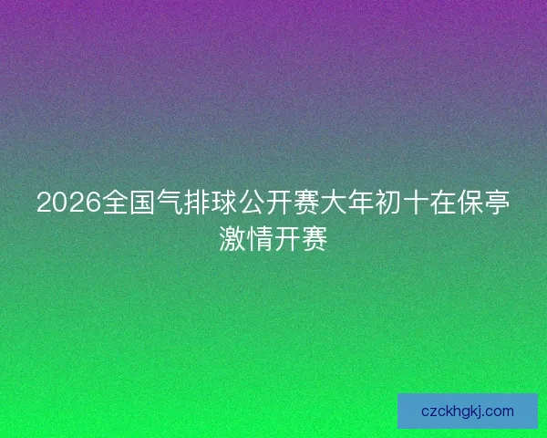2026全国气排球公开赛大年初十在保亭激情开赛