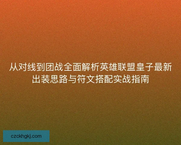 从对线到团战全面解析英雄联盟皇子最新出装思路与符文搭配实战指南