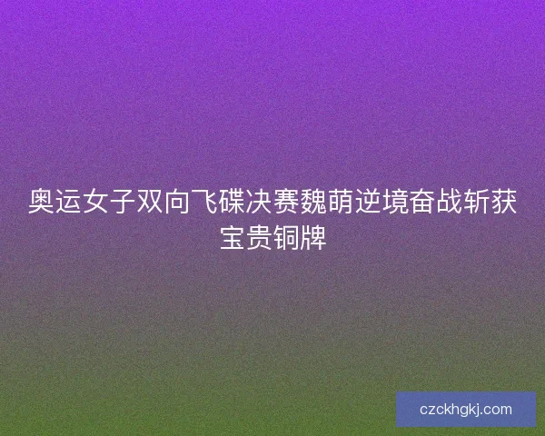 奥运女子双向飞碟决赛魏萌逆境奋战斩获宝贵铜牌